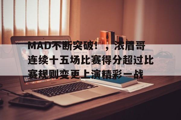 MAD不断突破!,浓眉哥连续十五场比赛得分超过比赛规则变更上演精彩一战的简单介绍 MAD不断突破!,浓眉哥连续十五场比赛得分超过比赛规则变更上演精彩一战的简单介绍