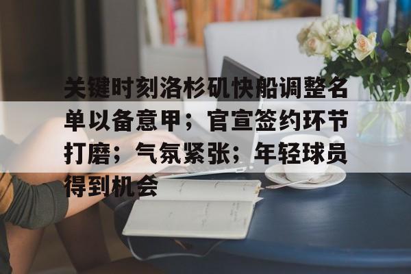 关键时刻洛杉矶快船调整名单以备意甲;官宣签约环节打磨;气氛紧张;年轻球员得到机会的简单介绍 关键时刻洛杉矶快船调整名单以备意甲;官宣签约环节打磨;气氛紧张;年轻球员得到机会的简单介绍